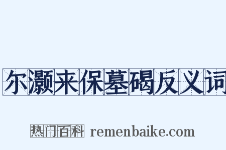 尔灏来保墓碣反义词是什么意思的图片